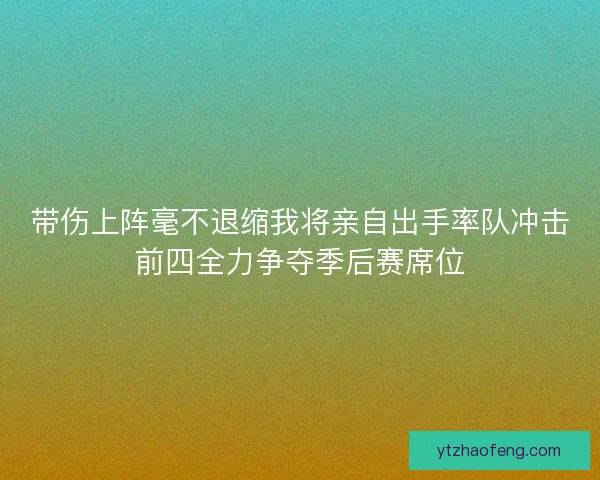 带伤上阵毫不退缩我将亲自出手率队冲击前四全力争夺季后赛席位